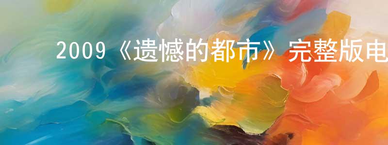 陈奇伟的动漫综艺大全,2009《遗憾的都市》完整版电影/在线观看/百度云-美剧天堂